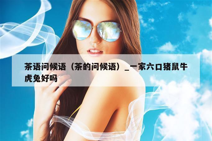 茶语问候语（茶的问候语）_新澳门六开彩资料大全网址